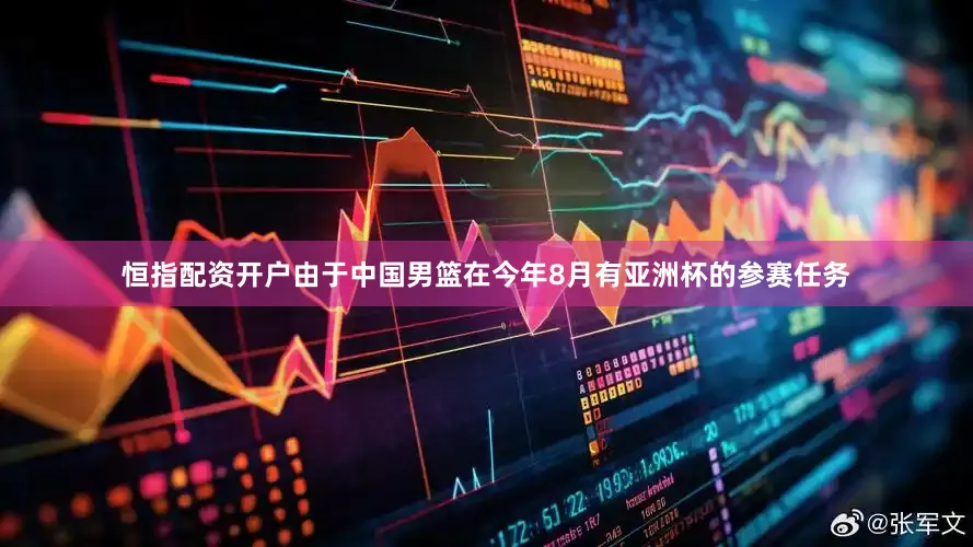 恒指配资开户由于中国男篮在今年8月有亚洲杯的参赛任务
