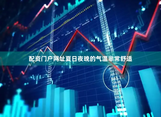 配资门户网址夏日夜晚的气温非常舒适