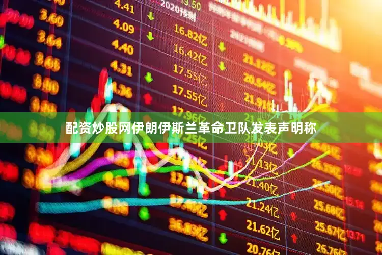 配资炒股网伊朗伊斯兰革命卫队发表声明称
