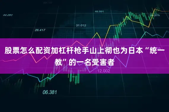 股票怎么配资加杠杆枪手山上彻也为日本“统一教”的一名受害者