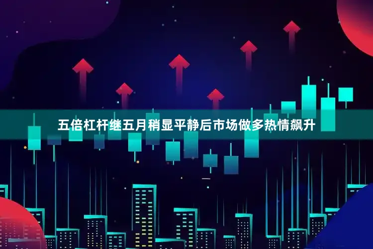 五倍杠杆继五月稍显平静后市场做多热情飙升