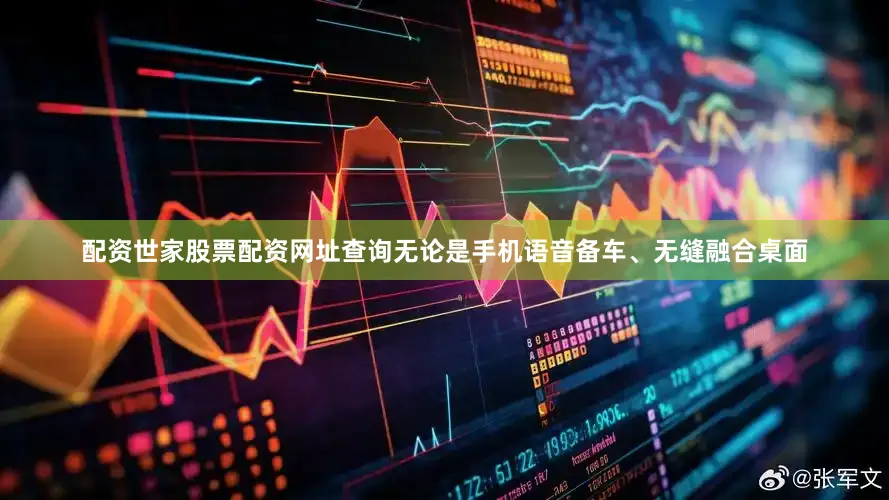 配资世家股票配资网址查询无论是手机语音备车、无缝融合桌面
