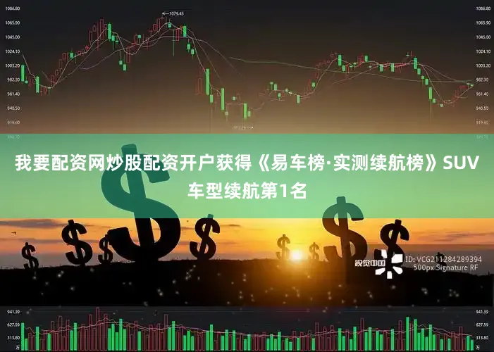 我要配资网炒股配资开户获得《易车榜·实测续航榜》SUV车型续航第1名