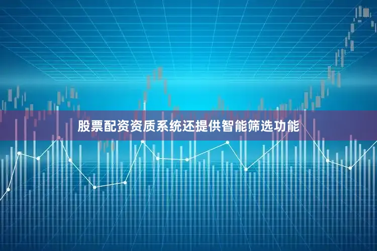 股票配资资质系统还提供智能筛选功能