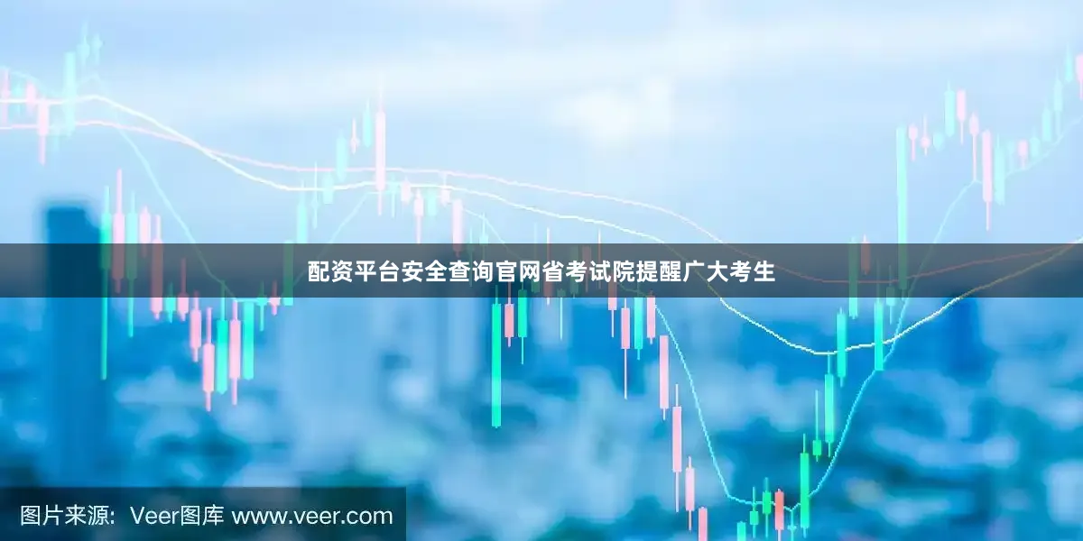 配资平台安全查询官网省考试院提醒广大考生