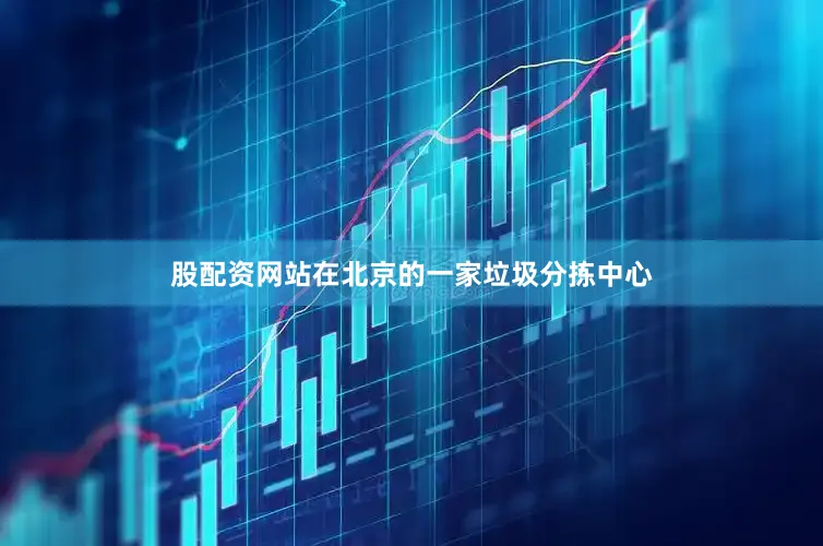 股配资网站在北京的一家垃圾分拣中心