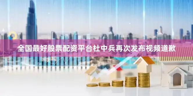 全国最好股票配资平台杜中兵再次发布视频道歉