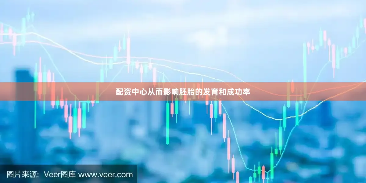 配资中心从而影响胚胎的发育和成功率