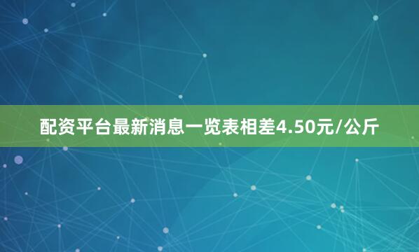 配资平台最新消息一览表相差4.50元/公斤