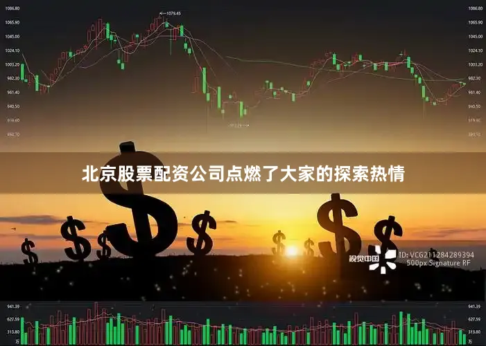 北京股票配资公司点燃了大家的探索热情