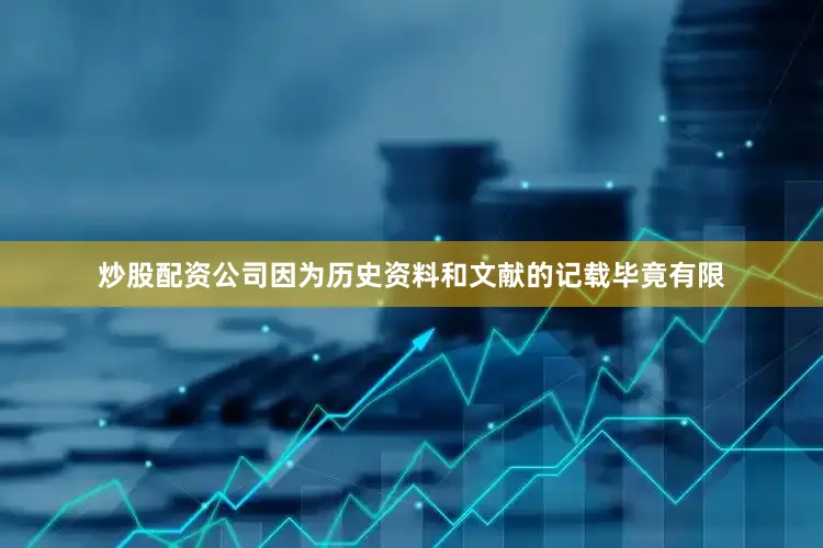 炒股配资公司因为历史资料和文献的记载毕竟有限