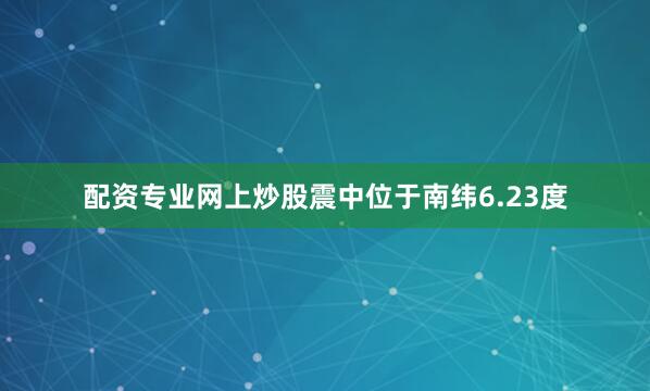 配资专业网上炒股震中位于南纬6.23度