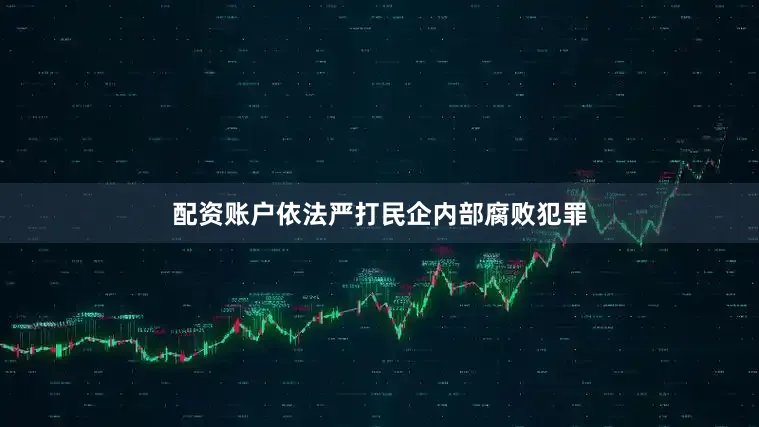 配资账户依法严打民企内部腐败犯罪