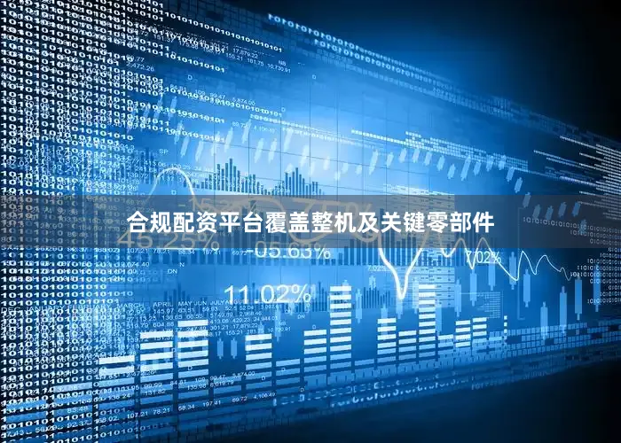 合规配资平台覆盖整机及关键零部件