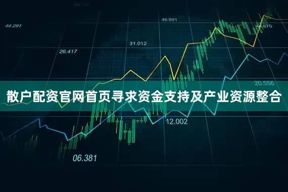 散户配资官网首页寻求资金支持及产业资源整合