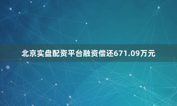 北京实盘配资平台融资偿还671.09万元