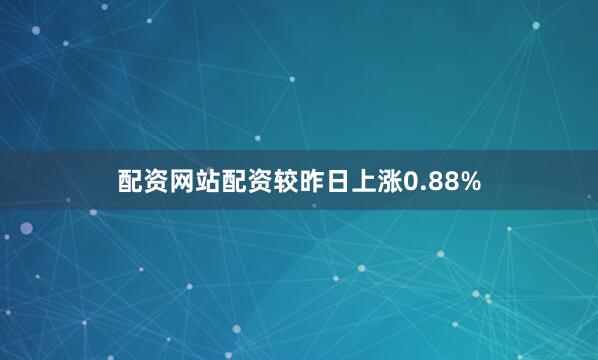 配资网站配资较昨日上涨0.88%
