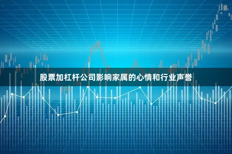 股票加杠杆公司影响家属的心情和行业声誉