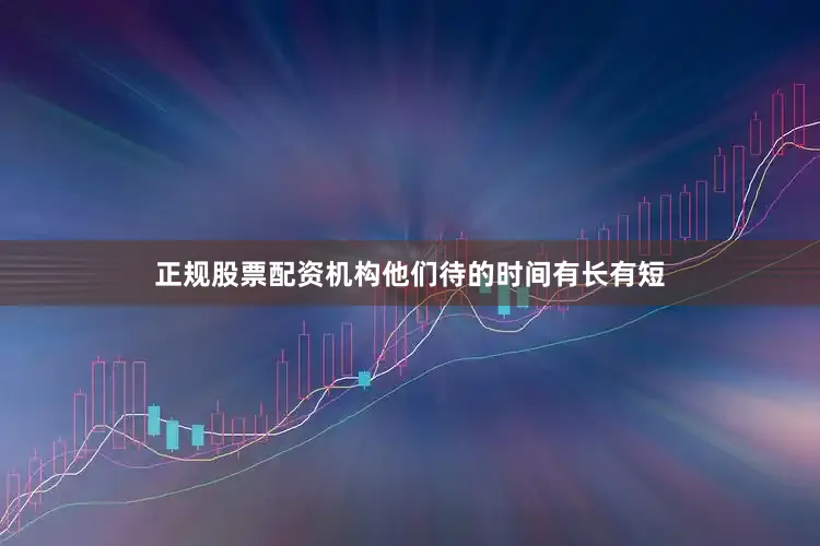 正规股票配资机构他们待的时间有长有短