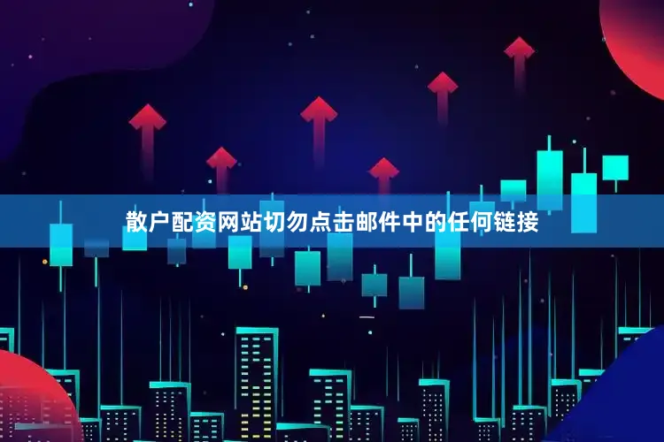 散户配资网站切勿点击邮件中的任何链接