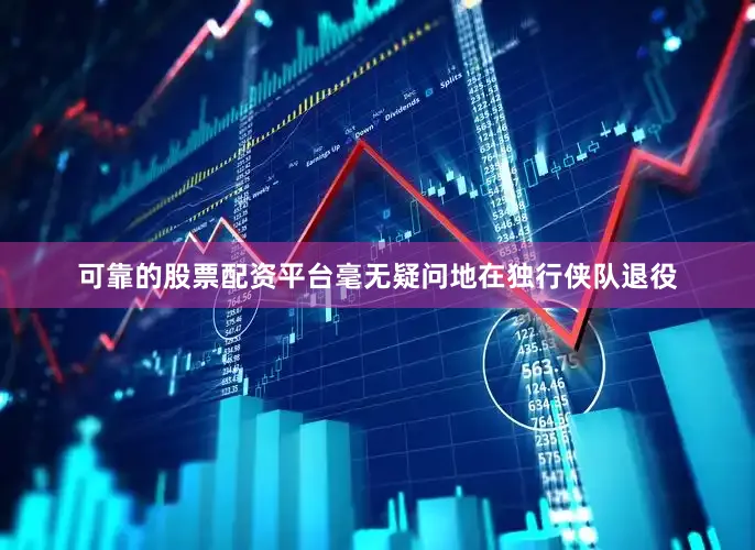 可靠的股票配资平台毫无疑问地在独行侠队退役