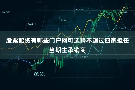 股票配资有哪些门户网可选聘不超过四家担任当期主承销商