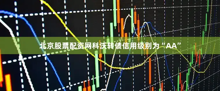 北京股票配资网科沃转债信用级别为“AA”