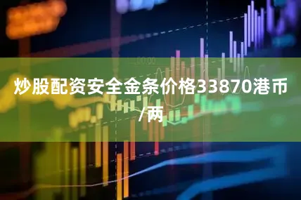 炒股配资安全金条价格33870港币/两