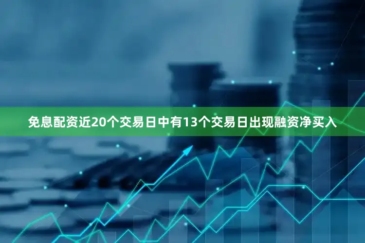 免息配资近20个交易日中有13个交易日出现融资净买入