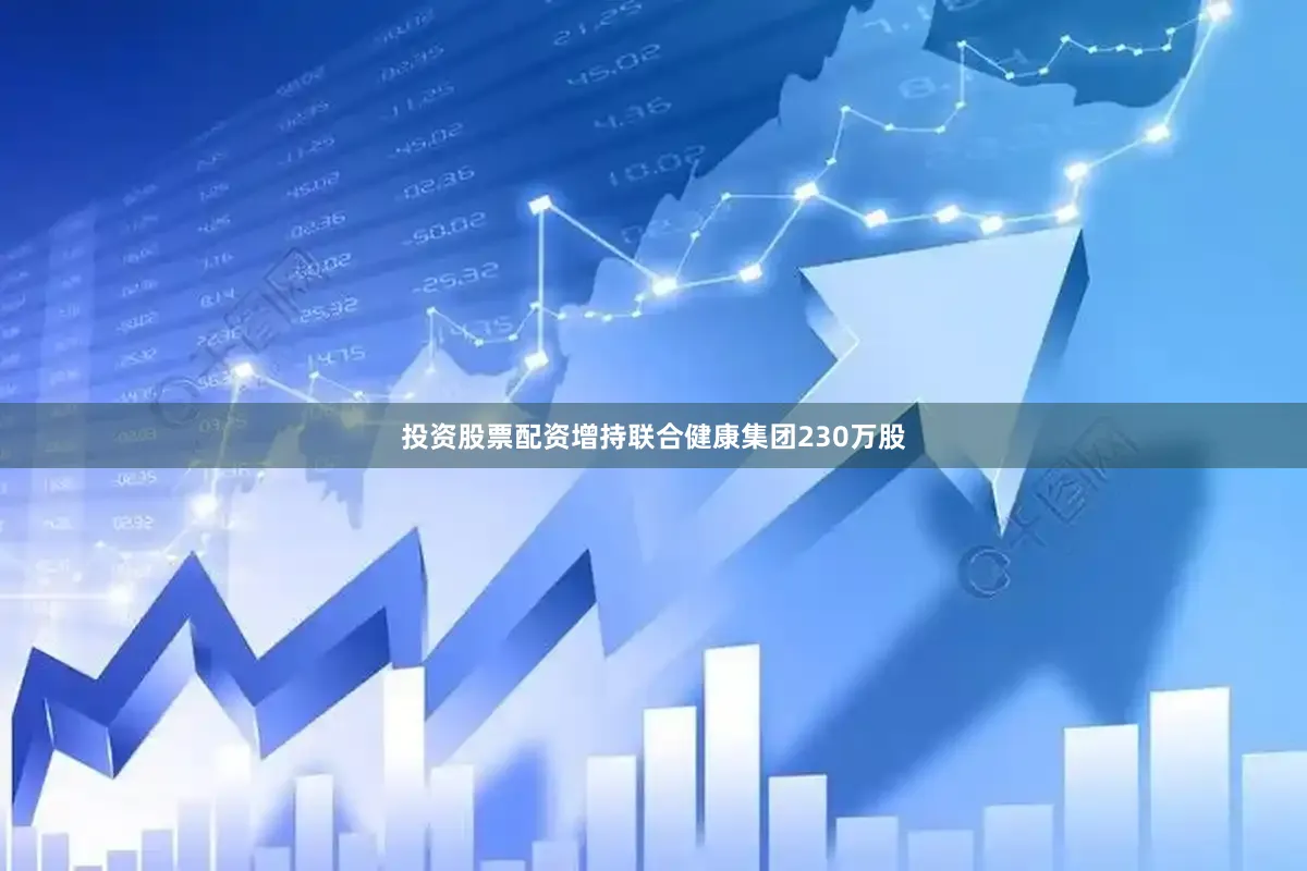 投资股票配资增持联合健康集团230万股