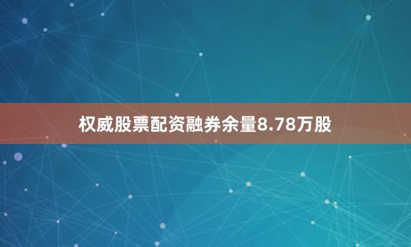 权威股票配资融券余量8.78万股