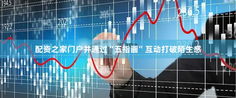 配资之家门户并通过“五指画”互动打破陌生感