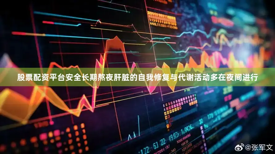 股票配资平台安全长期熬夜肝脏的自我修复与代谢活动多在夜间进行