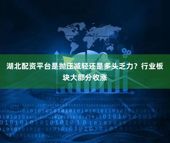 湖北配资平台是抛压减轻还是多头乏力？行业板块大部分收涨