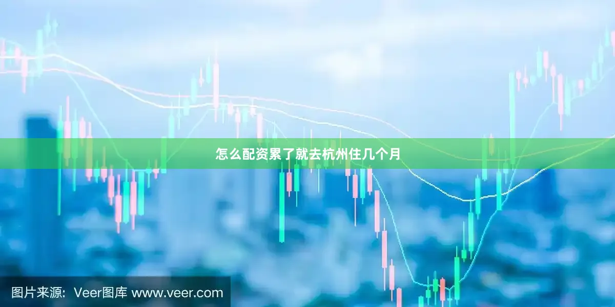 怎么配资累了就去杭州住几个月