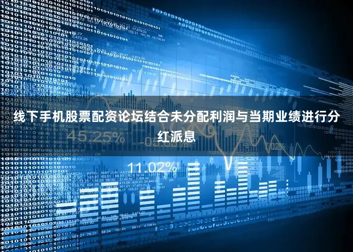 线下手机股票配资论坛结合未分配利润与当期业绩进行分红派息