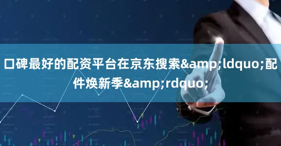口碑最好的配资平台在京东搜索&ldquo;配件焕新季&rdquo;