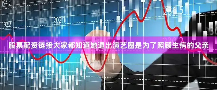 股票配资链接大家都知道她退出演艺圈是为了照顾生病的父亲