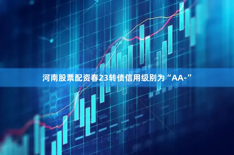 河南股票配资春23转债信用级别为“AA-”