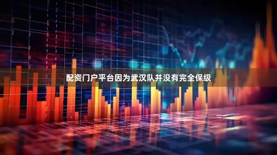 配资门户平台因为武汉队并没有完全保级
