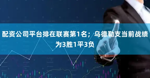 配资公司平台排在联赛第1名；乌德勒支当前战绩为3胜1平3负