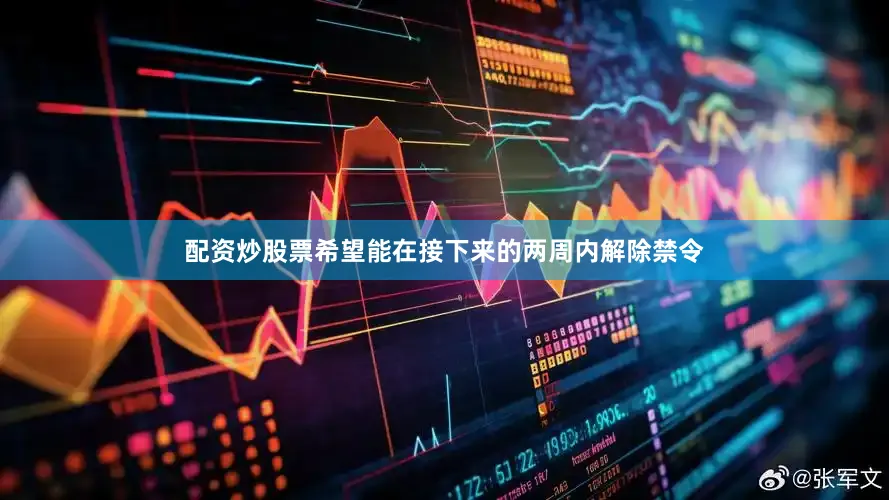 配资炒股票希望能在接下来的两周内解除禁令