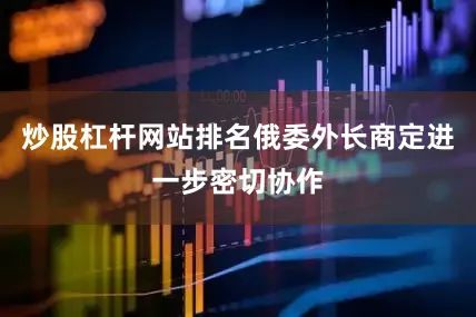 炒股杠杆网站排名俄委外长商定进一步密切协作