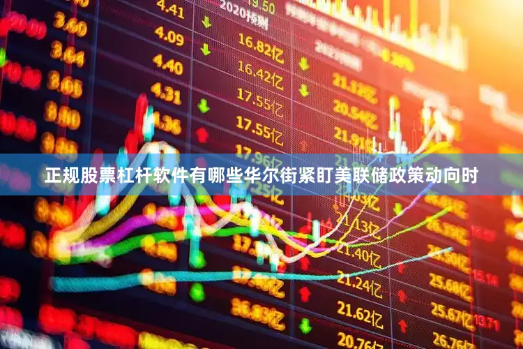 正规股票杠杆软件有哪些华尔街紧盯美联储政策动向时