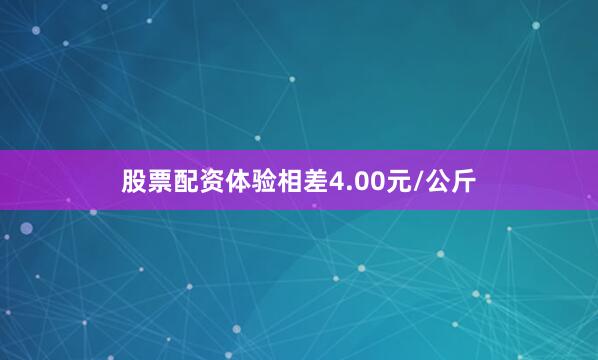 股票配资体验相差4.00元/公斤