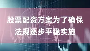股票配资方案为了确保法规逐步平稳实施